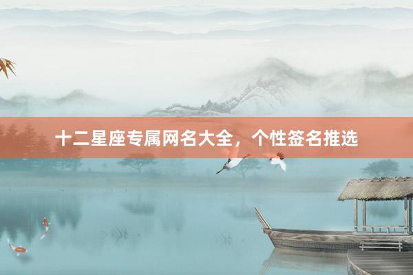 十二星座专属网名大全，个性签名推选