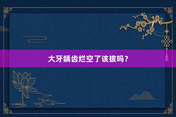 大牙龋齿烂空了该拔吗？