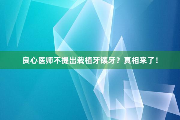 良心医师不提出栽植牙镶牙？真相来了！