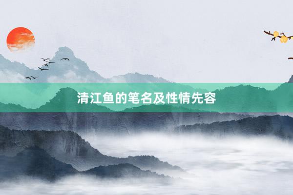 清江鱼的笔名及性情先容