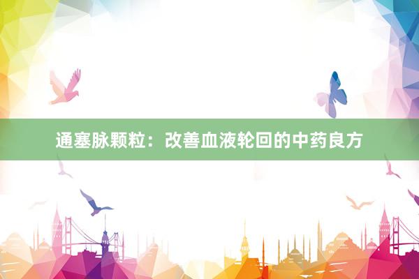 通塞脉颗粒：改善血液轮回的中药良方