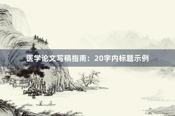 医学论文写稿指南:20字内标题示例