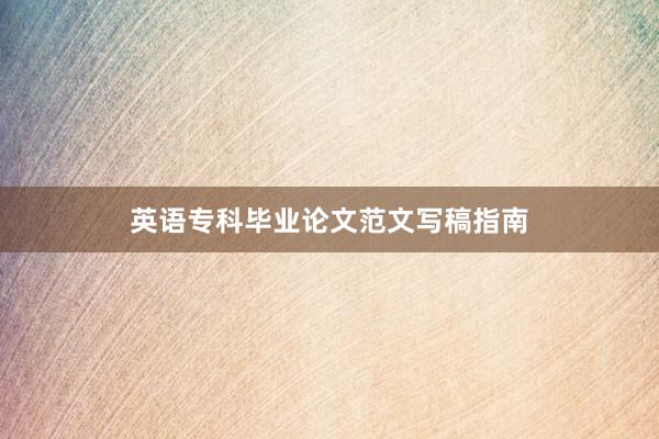 英语专科毕业论文范文写稿指南