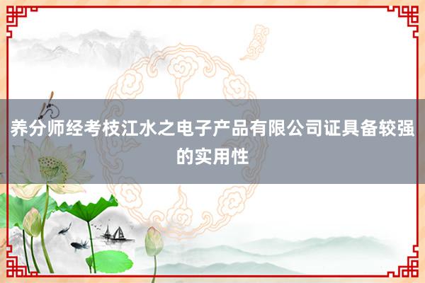 养分师经考枝江水之电子产品有限公司证具备较强的实用性