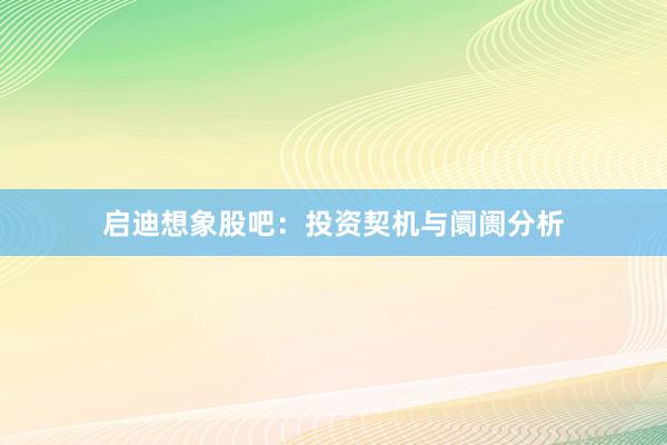 启迪想象股吧：投资契机与阛阓分析