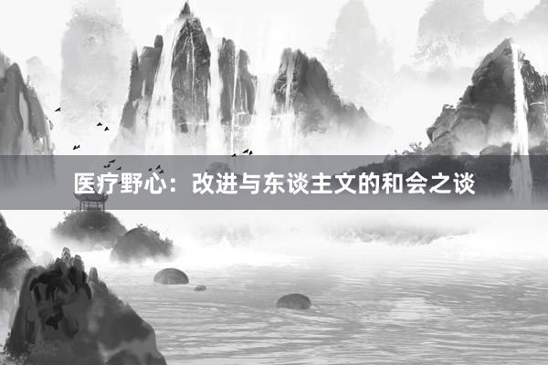 医疗野心：改进与东谈主文的和会之谈